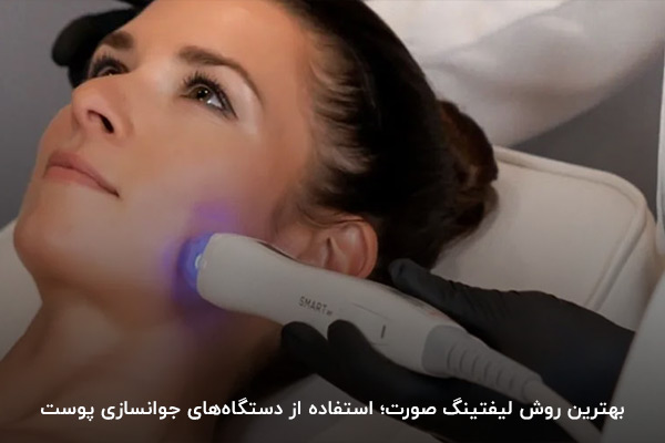 بهترین روش لیفتینگ صورت؛ استفاده از دستگاه‌های جوانسازی پوست